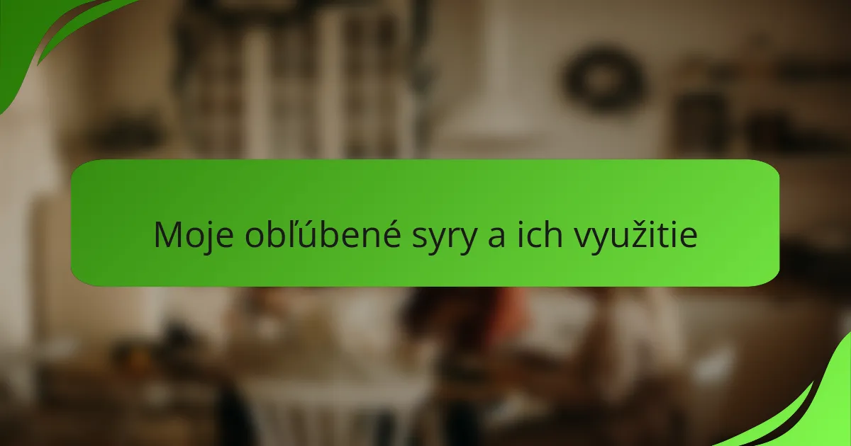 Moje obľúbené syry a ich využitie