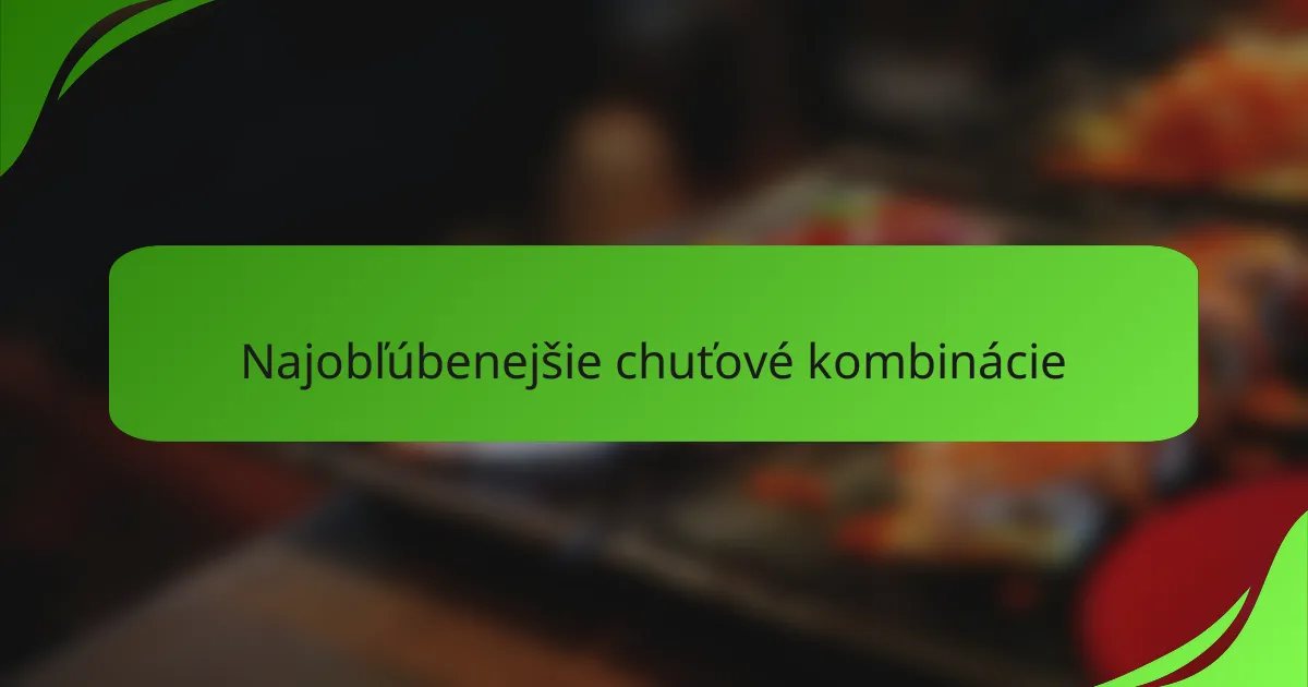 Najobľúbenejšie chuťové kombinácie